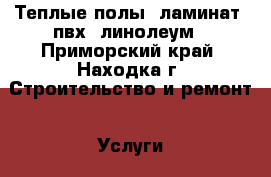 Теплые полы, ламинат, пвх, линолеум - Приморский край, Находка г. Строительство и ремонт » Услуги   . Приморский край,Находка г.